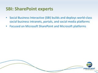 SBI: SharePoint experts
• Social Business Interactive (SBI) builds and deploys world-class
  social business intranets, portals, and social media platforms
• Focused on Microsoft SharePoint and Microsoft platforms
 