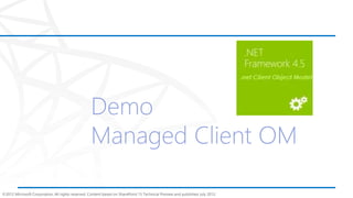 ©2012 Microsoft Corporation. All rights reserved. Content based on SharePoint 15 Technical Preview and published July 2012.
Demo
Managed Client OM
 