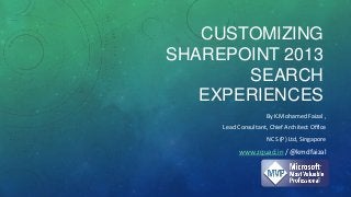 CUSTOMIZING
SHAREPOINT 2013
SEARCH
EXPERIENCES
By K.Mohamed Faizal ,
Lead Consultant, Chief Architect Office
NCS (P) Ltd, Singapore
www.zquad.in / @kmdfaizal
 
