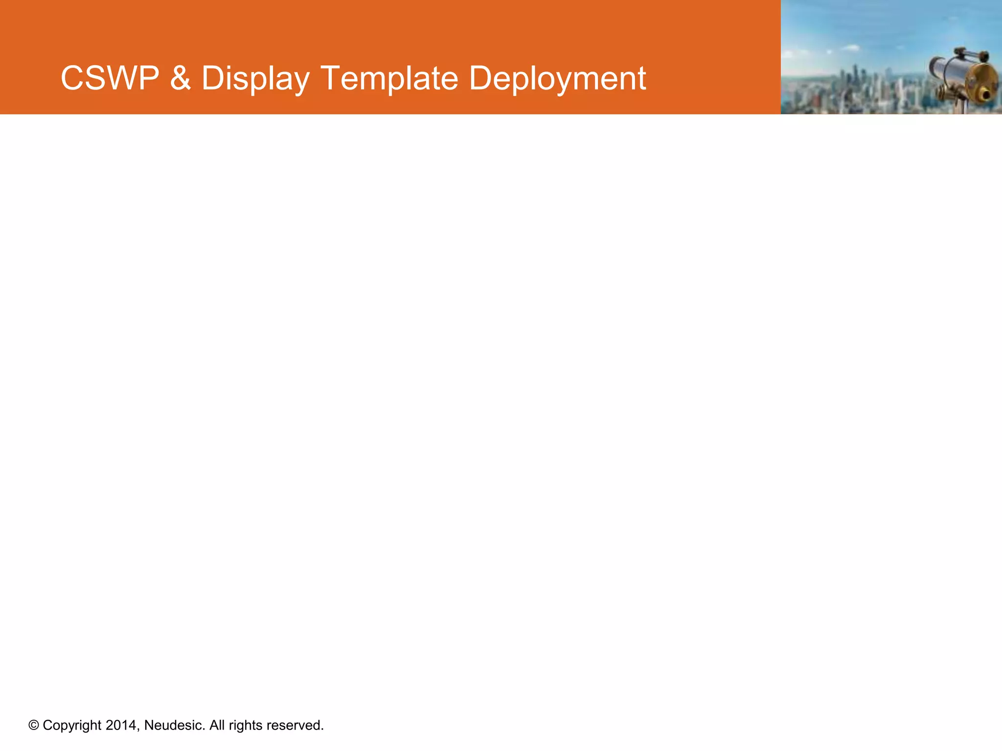 © Copyright 2014, Neudesic. All rights reserved.
CSWP & Display Template Deployment
 