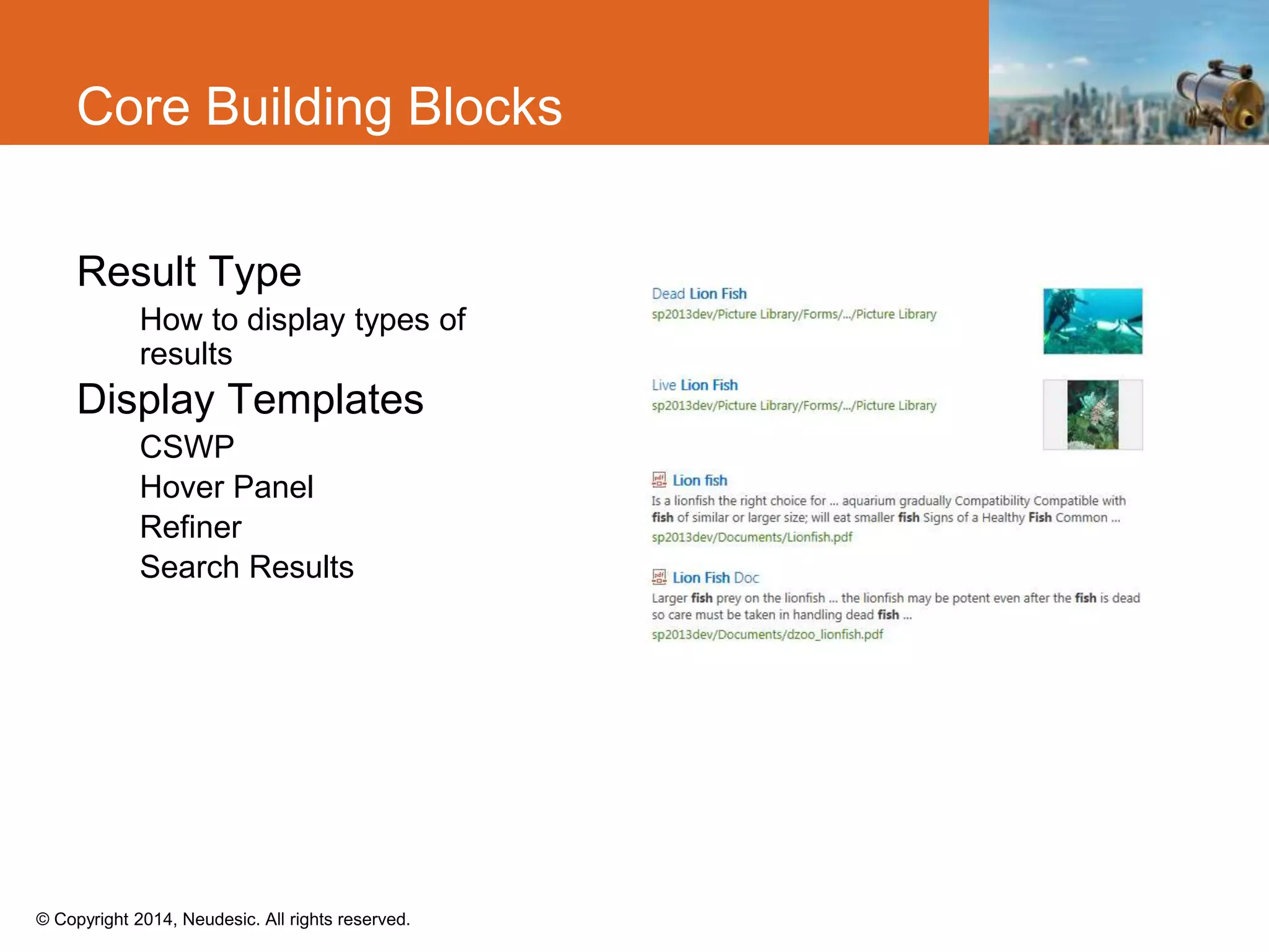 © Copyright 2014, Neudesic. All rights reserved.
Core Building Blocks
Result Type
How to display types of
results
Display Templates
CSWP
Hover Panel
Refiner
Search Results
 
