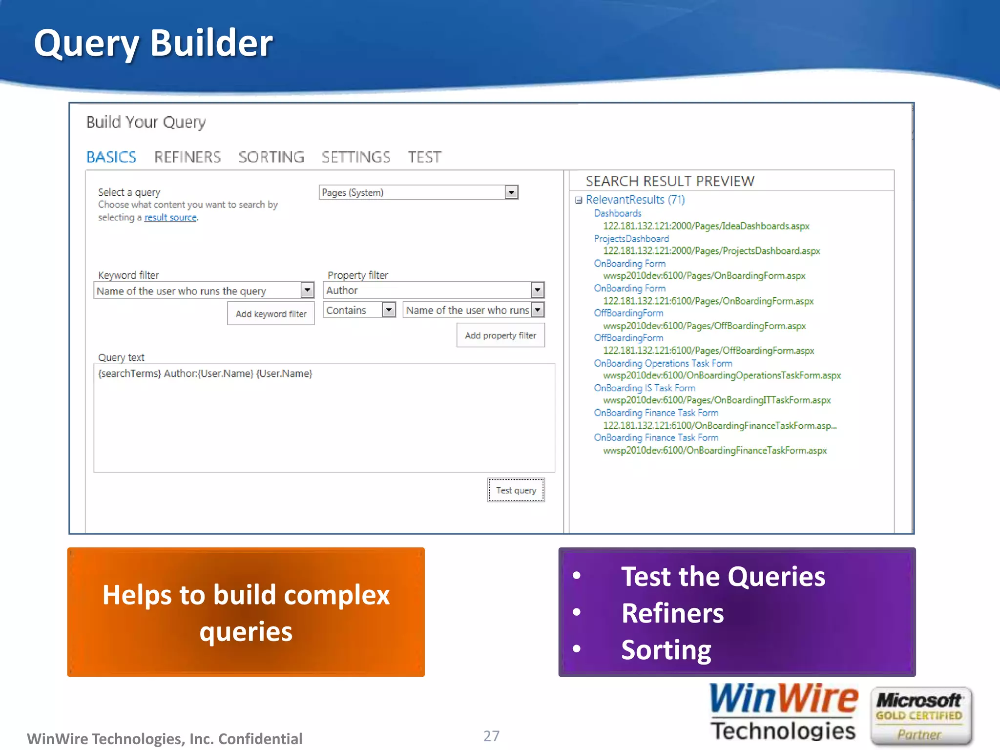 © 2010 WinWire TechnologiesWinWire Technologies, Inc. Confidential
Query Builder
27
Helps to build complex
queries
• Test the Queries
• Refiners
• Sorting
 