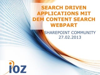 SEARCH DRIVEN
              APPLICATIONS MIT
             DEM CONTENT SEARCH
                  WEBPART
                SHAREPOINT COMMUNITY
                     27.02.2013




28.02.2013       © IOZ AG              1
 