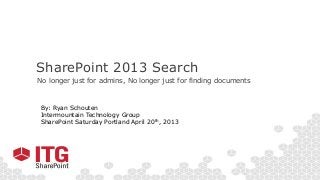 SharePoint 2013 Search
No longer just for admins, No longer just for finding documents
By: Ryan Schouten
Intermountain Technology Group
SharePoint Saturday Portland April 20th, 2013
 