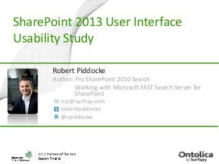 SharePoint 2013 User Interface
Usability Study
Robert Piddocke
Author: Pro SharePoint 2010 Search
Working with Microsoft FAST Search Server for
SharePoint
rcp@surfray.com
robertpiddocke
@rpiddocke
 