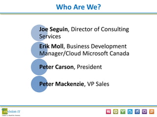Joe Seguin, Director of Consulting
Services
Erik Moll, Business Development
Manager/Cloud Microsoft Canada
Peter Carson, President
Peter Mackenzie, VP Sales
Who Are We?
 