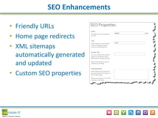 SEO Enhancements
• Friendly URLs
• Home page redirects
• XML sitemaps
automatically generated
and updated
• Custom SEO properties
 