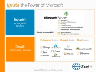 Ignite



                                                  Silver Management & Virtualization

              Coming in October 2012              Gold Server Platform
                                                  Gold Management & Virtualization



                    Professional Services Managed Services Cloud Services




         Copyright 2012 © Sentri, Inc. All rights reserved.
 