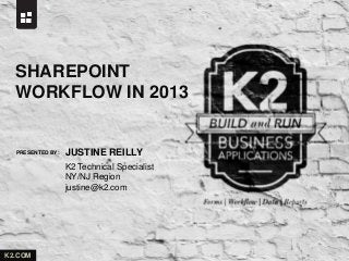 PRESENTED BY:
K2.COM
JUSTINE REILLY
SHAREPOINT
WORKFLOW IN 2013
K2 Technical Specialist
NY/NJ Region
justine@k2.com
 