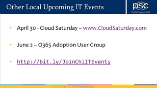 Other Local Upcoming IT Events
• April 30 - Cloud Saturday – www.CloudSaturday.com
• June 2 – O365 Adoption User Group
• http://bit.ly/JoinChiITEvents
 