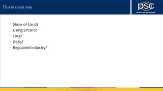 This is about you
• Show of hands
• Using SP2010?
• 2013?
• O365?
• Regulated industry?
 