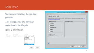 Min Role
You can now install just the role that
you want
8
… or change a role of a particular
server later in the lifecycle
 