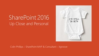 1
SharePoint 2016
Up Close and Personal
Colin Phillips :: SharePoint MVP & Consultant :: itgroove
 