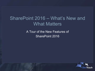 SharePoint 2016 – What’s New and
What Matters
A Tour of the New Features of
SharePoint 2016
 