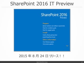 SharePoint 2016 IT Preview
Japan SharePoint Group p. 4
2015 年 8 月 24 日 リリース！！
 