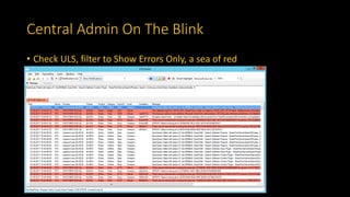 Central Admin On The Blink
• Check ULS, filter to Show Errors Only, a sea of red
 