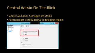 Central Admin On The Blink
• Check SQL Server Management Studio
• Farm account is Deny access to database engine
 