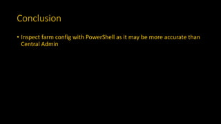 Conclusion
• Inspect farm config with PowerShell as it may be more accurate than
Central Admin
 