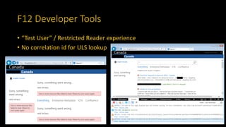 F12 Developer Tools
• “Test User” / Restricted Reader experience
• No correlation id for ULS lookup
 