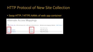 HTTP Protocol of New Site Collection
• Swap HTTP / HTTPS AAMs of web app container
 