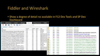 Fiddler and Wireshark
• Show a degree of detail no available in F12 Dev Tools and SP Dev
Dashboard
 