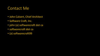 Contact Me
• John Calvert, Chief Architect
• Software Craft, Inc.
• john (a) softwarecraft dot ca
• softwarecraft dot ca
• (a) softwarecraft99
 