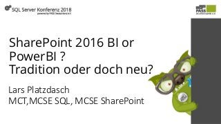 SharePoint 2016 BI or
PowerBI ?
Tradition oder doch neu?
Lars Platzdasch
MCT,MCSE SQL, MCSE SharePoint
 