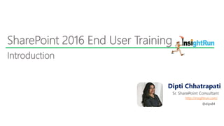 Dipti Chhatrapati
Sr. SharePoint Consultant
SharePoint 2016 End User Training
http://insightrun.com/
Introduction
@dips84
 