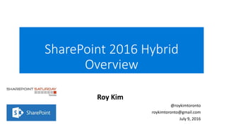 SharePoint 2016 Hybrid
Overview
Roy Kim
@roykimtoronto
roykimtoronto@gmail.com
July 9, 2016
 