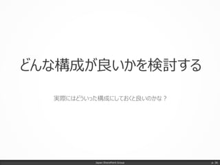 どんな構成が良いかを検討する
実際にはどういった構成にしておくと良いのかな？
Japan SharePoint Group p. 36
 