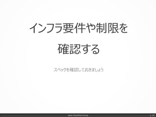 インフラ要件や制限を
確認する
スペックを確認しておきましょう
Japan SharePoint Group p. 42
 