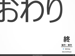 Japan SharePoint Group
終
製作・著作
@hrfmjp
idea.tostring.jp
Fin.
 