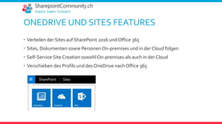ONEDRIVE UND SITES FEATURES
 Verteilen der Sites auf SharePoint 2016 und Office 365
 Sites, Dokumenten sowie Personen On-premises und in der Cloud folgen
 Self-Service Site Creation sowohl On-premises als auch in der Cloud
 Verschieben des Profils und des OneDrive nach Office 365
 
