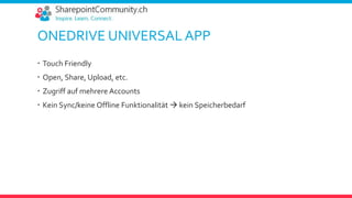 ONEDRIVE UNIVERSAL APP
 Touch Friendly
 Open, Share, Upload, etc.
 Zugriff auf mehrere Accounts
 Kein Sync/keine Offline Funktionalität  kein Speicherbedarf
 