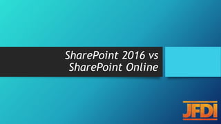 SharePoint 2016 vs
SharePoint Online
 