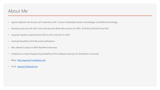 About Me
• Agusto Sipahutar has 20 years of IT experience with 15 years of dedicated hands on knowledge in SharePoint technology.
• Started journey from SP-2001 and continued with all the later versions SP-2007, 2010,2013,2016,2019 and SPO
• Acquired migration expertise from 2010 to 2013 and 2013 to 2016
• Achieved SharePoint 2010 Microsoft certifications
• Was selected 5 year(s) as MVP SharePoint Indonesia
• Published an e-book Programming SharePoint 2010 In Bahasa Indonesia for SharePoint Community
• Blogs http://agustox21.wordpress.com
• Email : agustox21@gmail.com
 