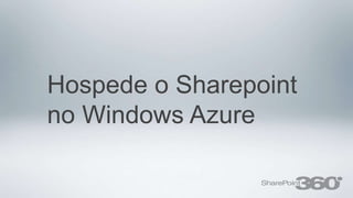Hospede o Sharepoint
no Windows Azure
 
