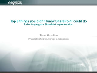 Top 8 things you didn’t know SharePoint could doTurbocharging your SharePoint implementation. Steve Hamilton Principal Software Engineer, e.magination 