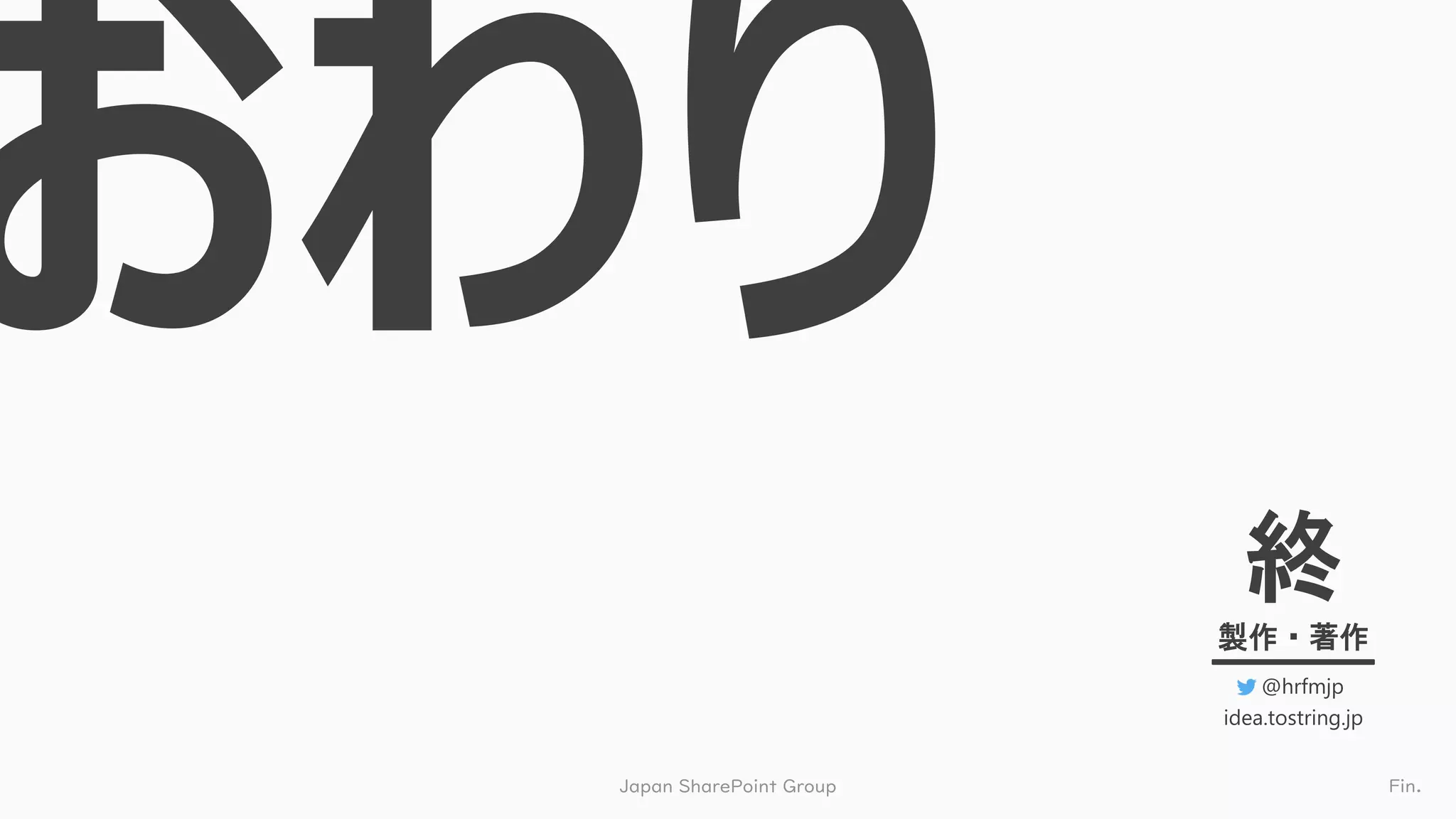 Japan SharePoint Group Fin.
終
製作・著作
@hrfmjp
idea.tostring.jp
 