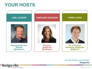 YOUR HOSTS
Join the Twitter conversation
#badgeville
JOEL OLESON
Managing Director
Salient6
@joeloleson
CAROLINE DANGSON
Producer
Badgeville
@cdangson
CHRIS LYNCH
Dir. of Product
Marketing, Badgeville
@cglynch
 