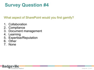Survey Question #4
What aspect of SharePoint would you first gamify?
1. Collaboration
2. Compliance
3. Document management
4. Learning
5. Expertise/Reputation
6. Other
7. None
 