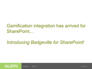 | Slide
Gamification integration has arrived for
SharePoint…
Introducing Badgeville for SharePoint!
8/12/2013 Confidential17
 