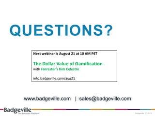 www.badgeville.com | sales@badgeville.com
QUESTIONS?
Next webinar is August 21 at 10 AM PST
The Dollar Value of Gamification
with Forrester’s Kim Celestre
info.badgeville.com/aug21
 