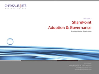 @chrysalisbts
presented by
Andy Hopkins & Dave Healey
andyh@chrysalisbts.com
dhealey@chrysalisbts.com
11/14/2015
SharePoint
Adoption & Governance
Business Value Realization
 