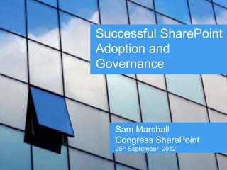 Successful SharePoint
Adoption and
Governance
Sam Marshall
Congress SharePoint
25th September 2012
 