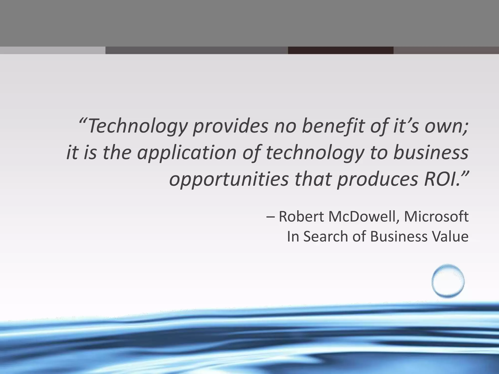 “Technology provides no benefit of it’s own;
it is the application of technology to business
opportunities that produces ROI.”
– Robert McDowell, Microsoft
In Search of Business Value

@chrysalisbts

 