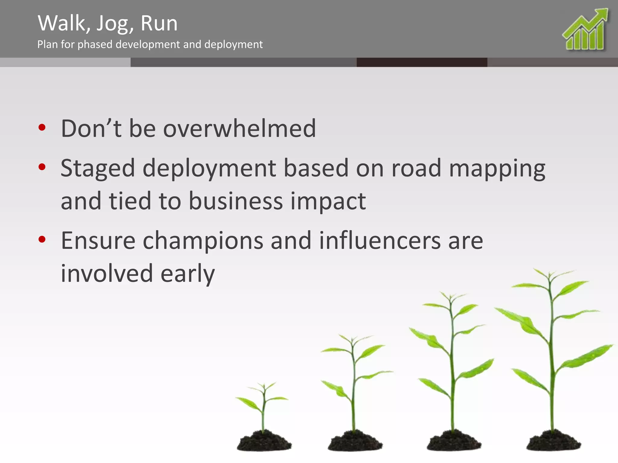 Walk, Jog, Run
Plan for phased development and deployment

• Don’t be overwhelmed
• Staged deployment based on road mapping
and tied to business impact
• Ensure champions and influencers are
involved early

@chrysalisbts

 
