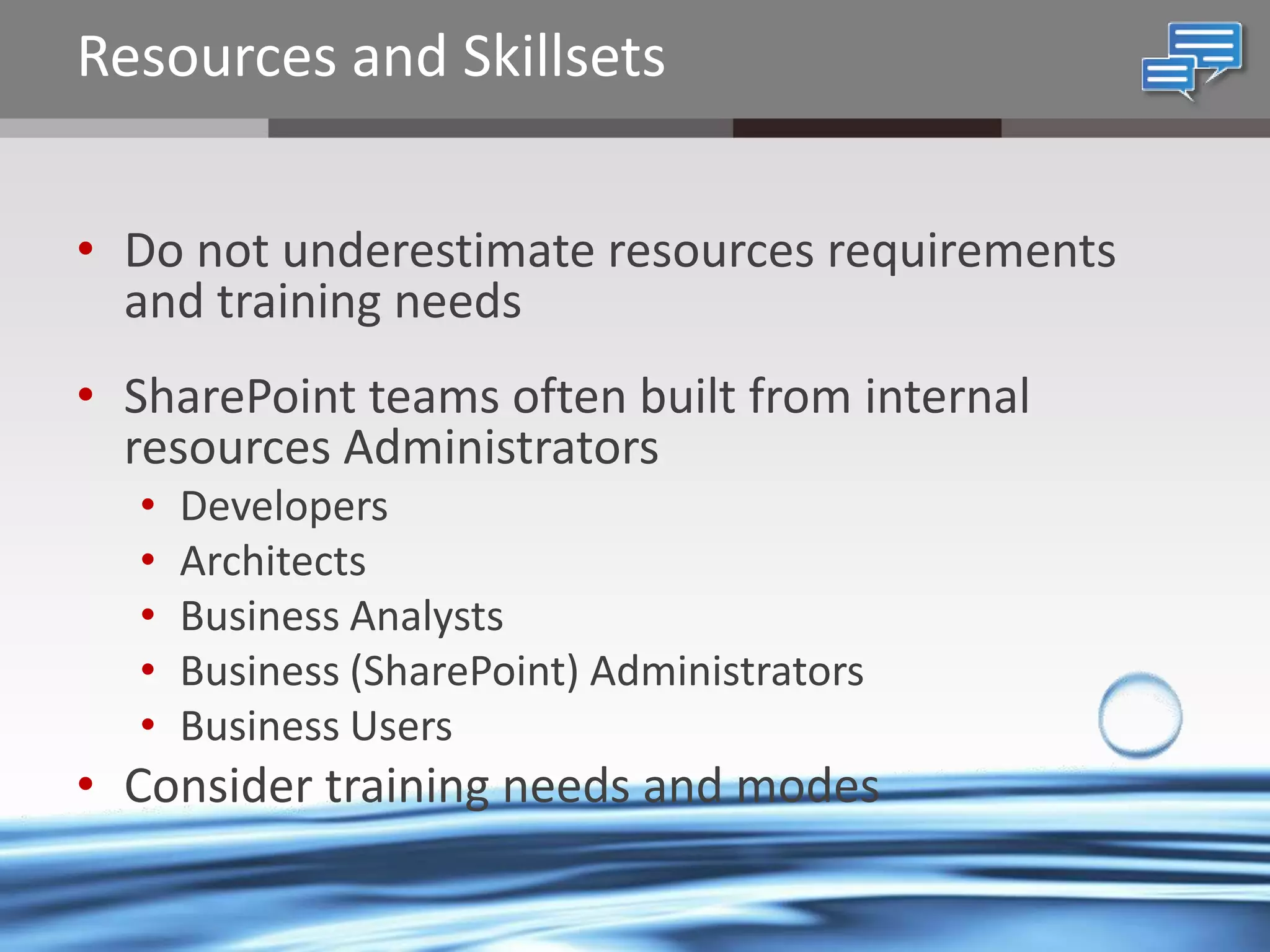 Resources and Skillsets
• Do not underestimate resources requirements
and training needs
• SharePoint teams often built from internal
resources Administrators
•
•
•
•
•

Developers
Architects
Business Analysts
Business (SharePoint) Administrators
Business Users

• Consider training needs and modes
@chrysalisbts

 