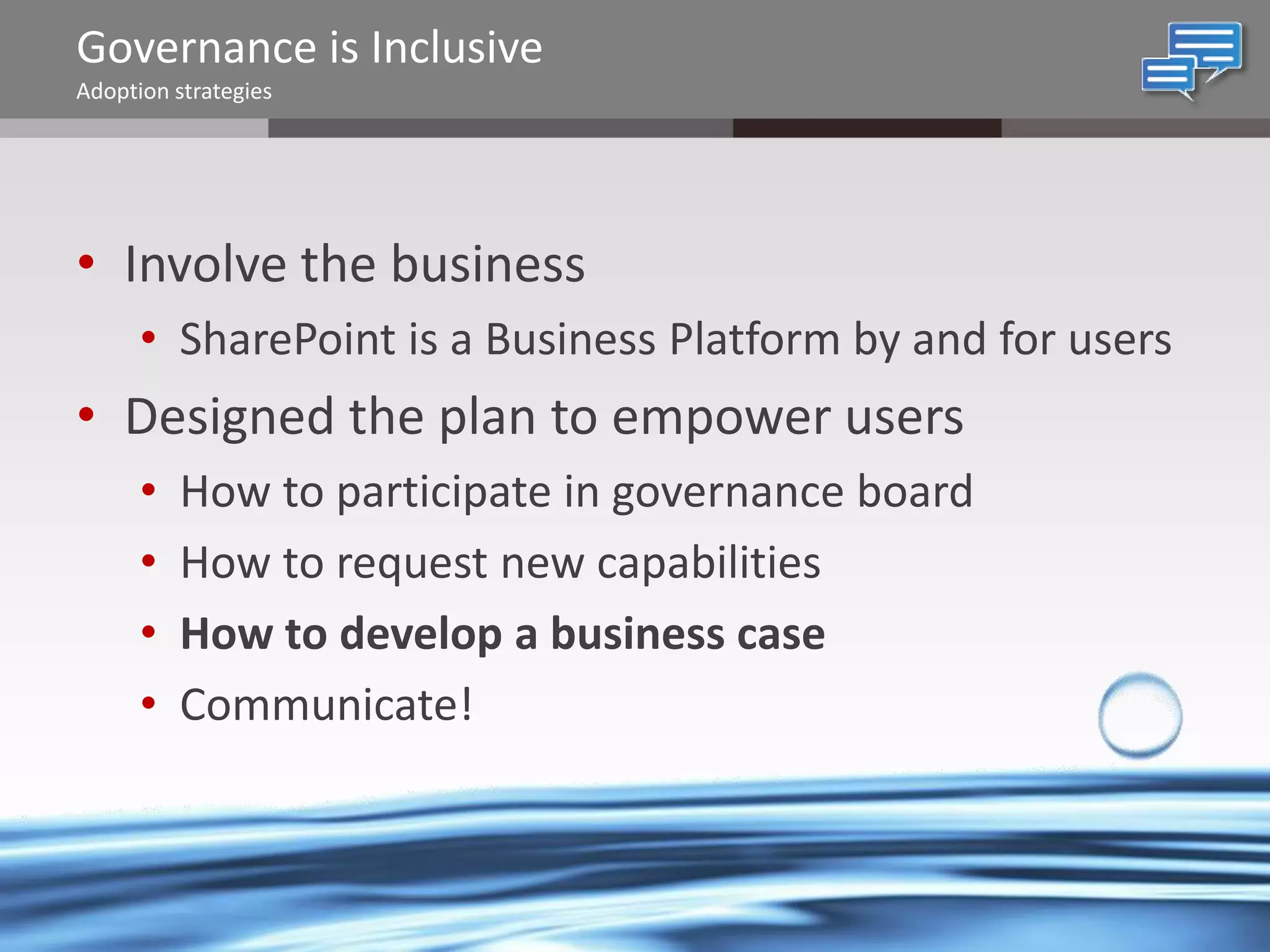 Governance is Inclusive
Adoption strategies

• Involve the business
• SharePoint is a Business Platform by and for users

• Designed the plan to empower users
•
•
•
•

How to participate in governance board
How to request new capabilities
How to develop a business case
Communicate!

@chrysalisbts

 