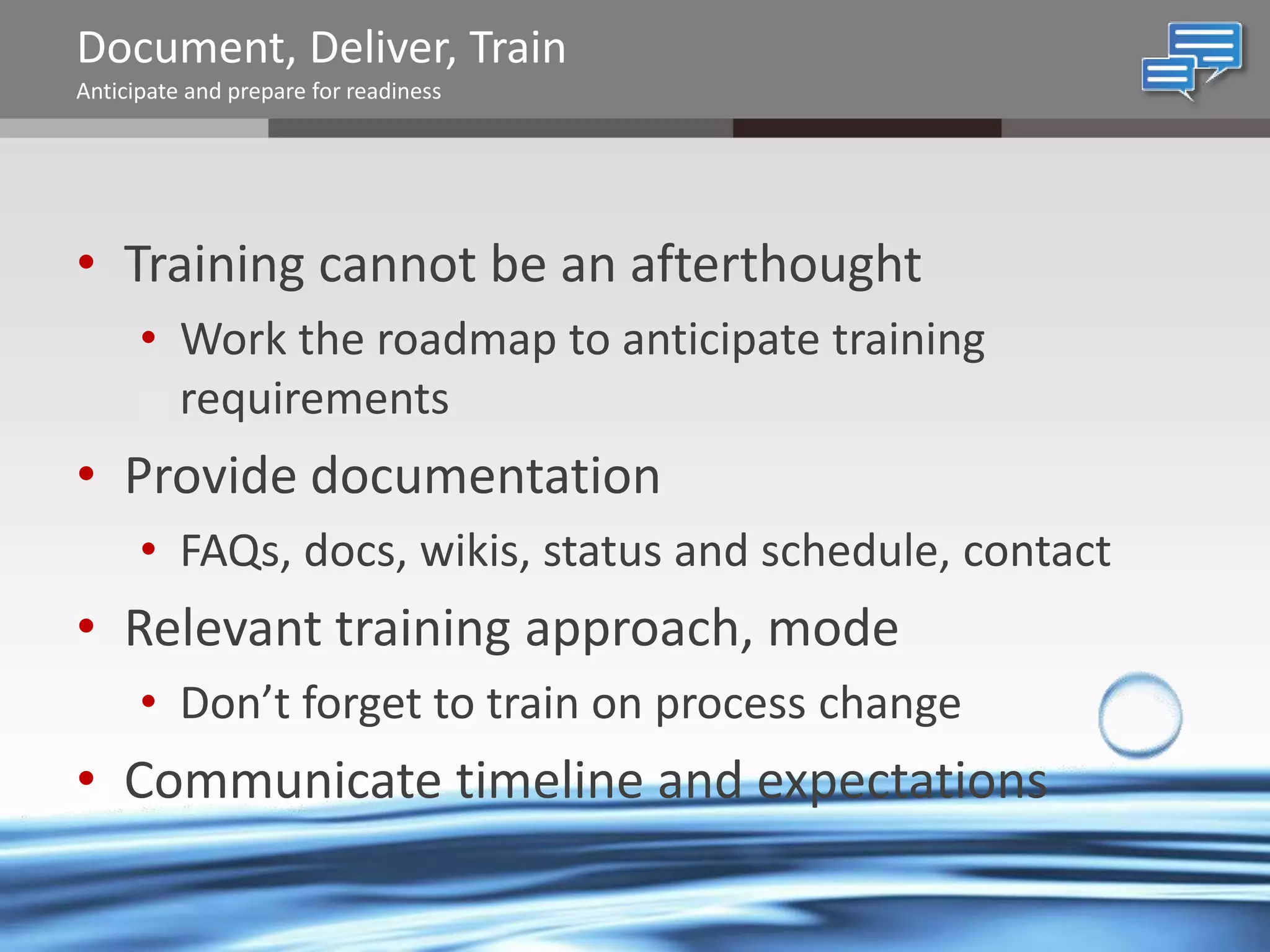 Document, Deliver, Train
Anticipate and prepare for readiness

• Training cannot be an afterthought
• Work the roadmap to anticipate training
requirements

• Provide documentation
• FAQs, docs, wikis, status and schedule, contact

• Relevant training approach, mode
• Don’t forget to train on process change

• Communicate timeline and expectations
@chrysalisbts

 